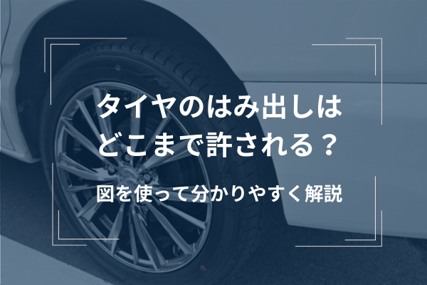 車検ではみ出してもいいのはタイヤだけ！基準と危険なタイヤについて 