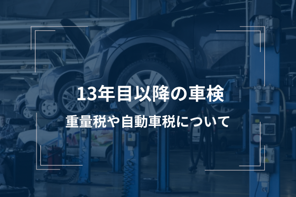 車検に出すのが13年を超えた車の場合の注意点！重量税や自動車税が高く 