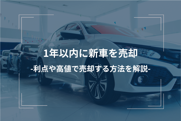 新車を1年以内に売却するメリット・デメリットを解説！損しない高値 