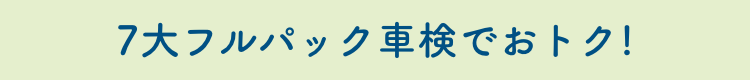 7大フルパック車検でおトク！