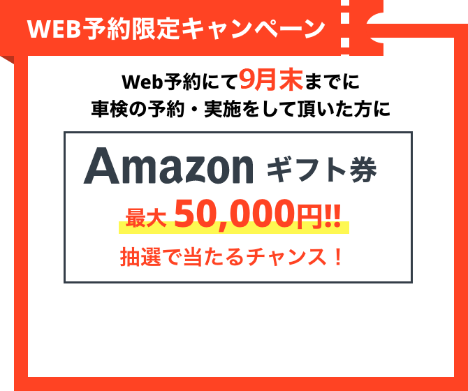 WEB予約限定キャンペーン Web予約にて9月末までに車検の予約・実施をして頂いた方にamazonギフト券最大50,000円!!抽選で当たるチャンス！