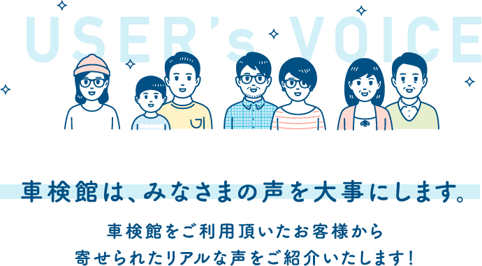 車検館は、みなさまの声を大事にします。車検館をご利用頂いたお客様から寄せられたリアルな声をご紹介いたします！